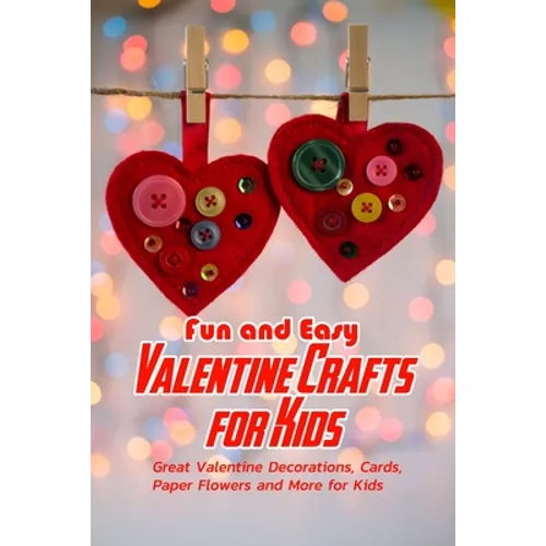Fun and Easy Valentine Crafts for Kids: Great Valentine Decorations, Cards, Paper Flowers and More for Kids: Valentine Projects for Kids