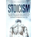 Stoicism: Introduction to the Stoic Way of Life, Reality, Happiness and How to Use Stoicism to Improve Your Life