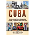 Cuba: Una guía fascinante de la historia de Cuba y La Habana, la Revolución cubana y Fidel Castro