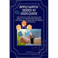 Apple Watch Series 10 User Guide: The Step-By-Step Instruction, Simple to Understand Manual for Seniors to Master The Series 10 Apple Watch