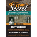 Omar Khayyam's Secret: Hermeneutics of the Robaiyat in Quantum Sociological Imagination: Book 12: Khayyami Legacy: The Collected Works of Omar Khayyam
