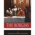 The Borgias: The Lives and Legacies of Rodrigo, Cesare, and Lucrezia Borgia