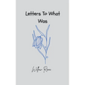 Letters To What Was
