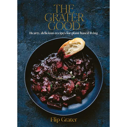 The Grater Good: Hearty, Delicious Recipes for Plant-Based Living