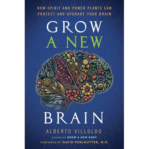 Grow a New Brain: How Spirit and Power Plants Can Protect and Upgrade Your Brain