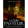 Louis Pasteur: The Life and Legacy of the Legendary French Scientist Recognized as the Father of Microbiology