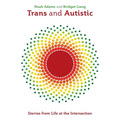 Trans and Autistic: Stories from Life at the Intersection