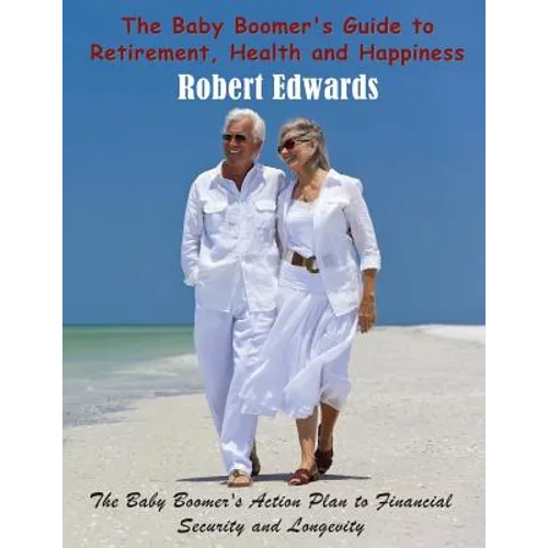 The Baby Boomer's Guide to Retirement, Health & Happiness: The Baby Boomer's Action Plan to Financial Security and Longevity