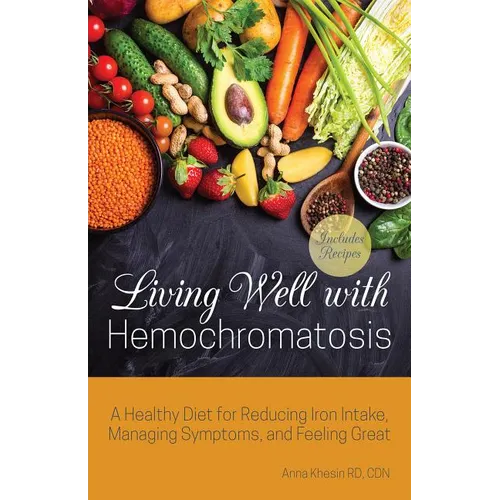 Living Well with Hemochromatosis: A Healthy Diet for Reducing Iron Intake, Managing Symptoms, and Feeling Great
