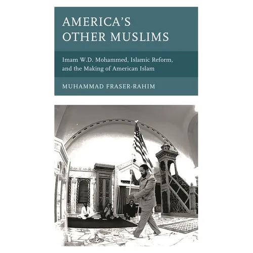 America's Other Muslims: Imam W.D. Mohammed, Islamic Reform, and the Making of American Islam