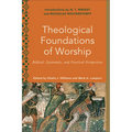 Theological Foundations of Worship: Biblical, Systematic, and Practical Perspectives