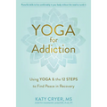 Yoga for Addiction: Using Yoga and the Twelve Steps to Find Peace in Recovery