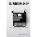 Self-Publishing on KDP: A Step-by-Step Guide to using the Kindle Direct Publishing Website