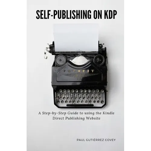 Self-Publishing on KDP: A Step-by-Step Guide to using the Kindle Direct Publishing Website