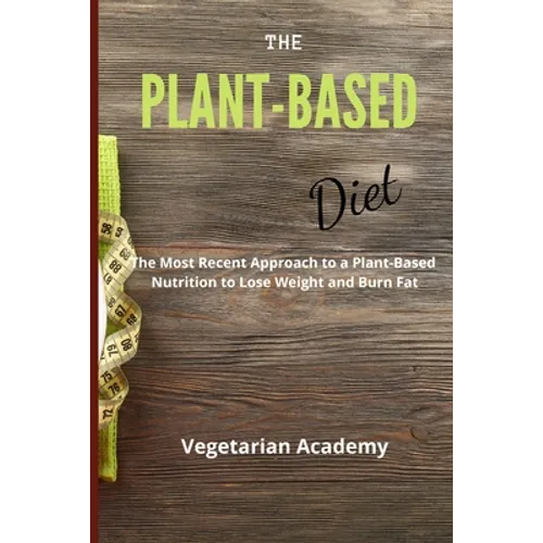 The Plant-Based Diet: The Most Recent Approach to a Plant-Based Nutrition to Lose Weight and Burn Fat
