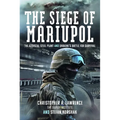 The Siege of Mariupol: The Azovstal Steel Plant and Ukraine's Battle for Survival