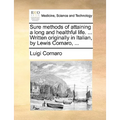 Sure Methods of Attaining a Long and Healthful Life. ... Written Originally in Italian, by Lewis Cornaro, ...