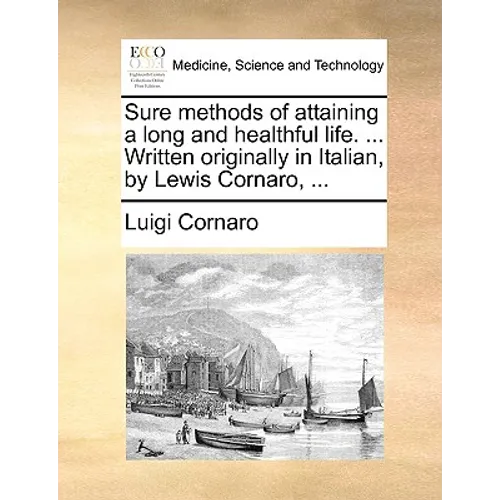 Sure Methods of Attaining a Long and Healthful Life. ... Written Originally in Italian, by Lewis Cornaro, ...