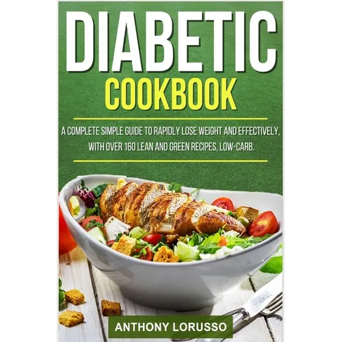 Diabetic Cookbook: A Complete Simple Guide to Rapidly Lose Weight and Effectively, with Over 160 Lean and Green Recipes, Low-Carb