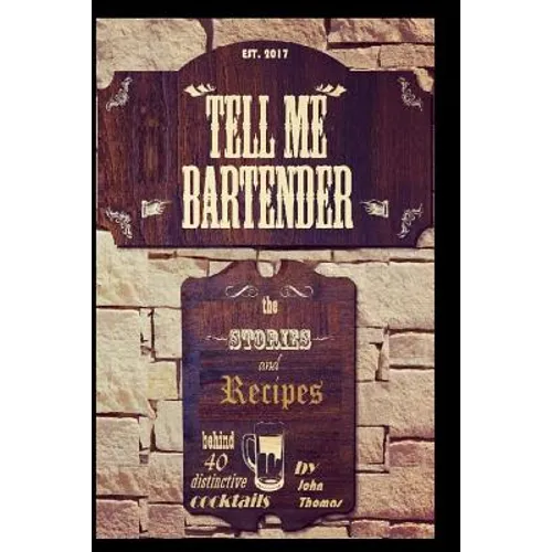 Tell Me Bartender: The stories and recipes behind 40 distinctive cocktails designed for the at home bartender to craft their own delicious drinks
