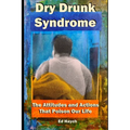 Dry Drunk Syndrome: The Attitudes and Actions That Poison Our Life
