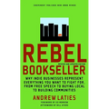 Rebel Bookseller: Why Indie Bookstores Represent Everything You Want to Fight for from Free Speechto Buying Local to Building Communities