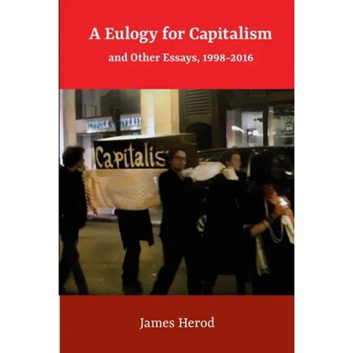 A Eulogy for Capitalism: And Other Essays, 1998-2016
