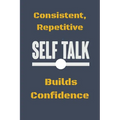 Consistent, Repetitive Self Talk: Builds Confidence