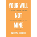 Your Will Not Mine: A story of suffering, loss, and trusting God through the pain