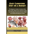 Easy Carnivore Diet on a Budget: The Beginner's Guide to Carnivore Diet, how to start, what to eat and how to enjoy your meal based carnivore diet for
