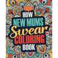 How New Mums Swear Coloring Book: A Funny, Irreverent, Clean Swear Word New Mum Coloring Book Gift Idea