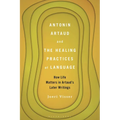 Antonin Artaud and the Healing Practices of Language: How Life Matters in Artaud's Later Writings