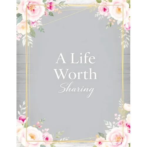 A Life Worth Sharing: A Guided Life Story Journal to Preserve Your Memories, Family History and Legacy