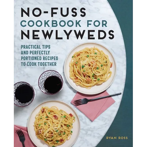 No-Fuss Cookbook for Newlyweds: Practical Tips and Perfectly Portioned Recipes to Cook Together
