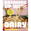 Breaking Up with Dairy: 100 Indulgent Plant-Based Recipes for Cheese (and Butter, Cream, and Milk) Lovers Everywhere