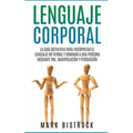 Lenguaje Corporal: la Guìa Definitiva para Interpretar el Lenguaje No Verbal y Dominar a Una Persona Mediante PNL, Manipulaciòn y Persuasiòn