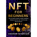 NFT for Beginners: The Ultimate Guide to Non-Fungible Tokens (Digital Art, Crypto and Collectibles)
