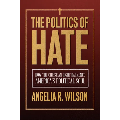 The Politics of Hate: How the Christian Right Darkened America's Political Soul