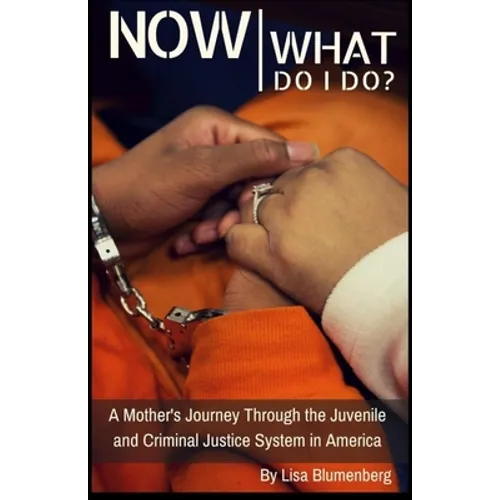Now What Do I Do?: A Mother's Journey Through the Juvenile and Criminal Justice System in America