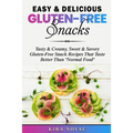 Easy & Delicious Gluten-Free Snacks: Tasty & Creamy, Sweet & Savory Gluten-Free Snack Recipes That Taste Better Than "Normal Food"