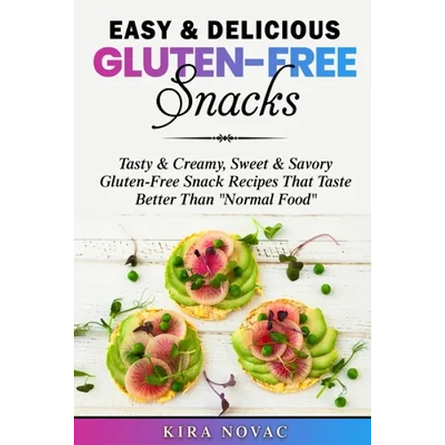 Easy & Delicious Gluten-Free Snacks: Tasty & Creamy, Sweet & Savory Gluten-Free Snack Recipes That Taste Better Than "Normal Food"