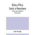 History of Perry County, in Pennsylvania: from the earliest settlement to the present time