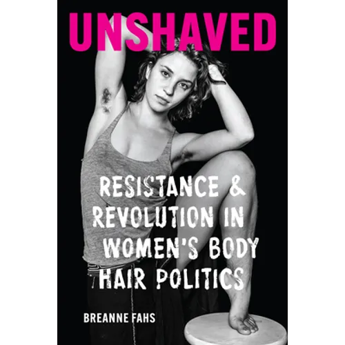 Unshaved: Resistance and Revolution in Women's Body Hair Politics