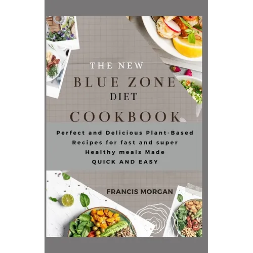 The New Blue Zone Diet Cookbook: Perfect and Delicious Plant-Based Recipes for fast and super Healthy meals Made QUICK AND EASY