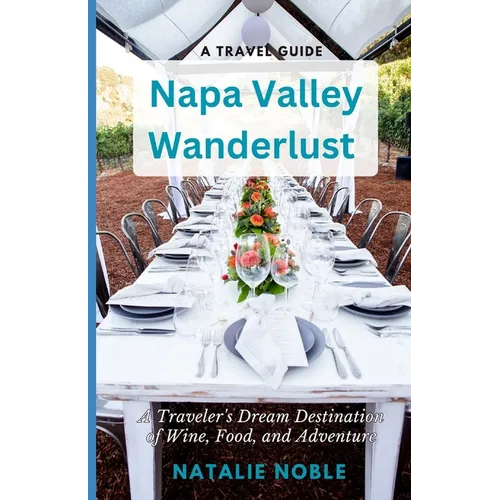 Napa Valley Wanderlust: A Traveler's Dream Destination of Wine, Food, and Adventure - Paperback