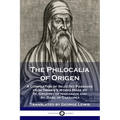 The Philocalia of Origen: A Compilation of Selected Passages from Origen's Works Made by St. Gregory of Nazianzus and St. Basil of Caesarea