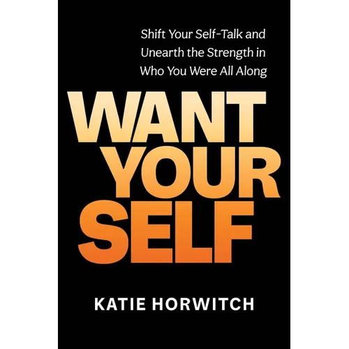 Want Your Self: Shift Your Self-Talk and Unearth the Strength in Who You Were All Along