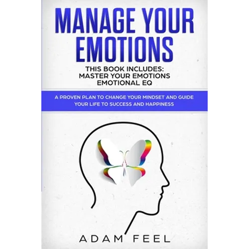 Manage Your Emotions: This Book Includes: Master Your Emotions, Emotional EQ: A Proven Plan to Change Your Mindset and Guide Your Life to Su