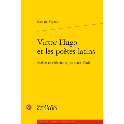 Victor Hugo Et Les Poetes Latins: Poesie Et Reecriture Pendant l'Exil