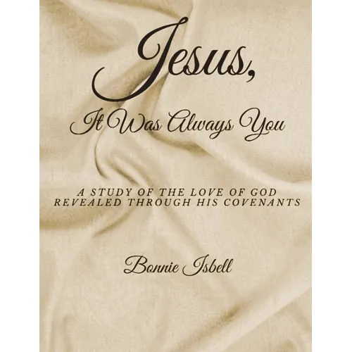 Jesus, It was Always You: A Study of the Love of God Revealed through His Covenants